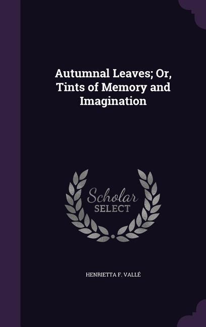 Autumnal Leaves; Or, Tints of Memory and Imagination