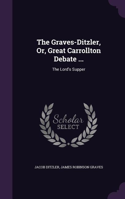 The Graves-Ditzler, Or, Great Carrollton Debate ...: The Lords Supper