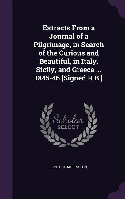 Extracts From a Journal of a Pilgrimage, in Search of the Curious and Beautiful, in Italy, Sicily, and Greece ... 1845-46 [Signed R.B.]