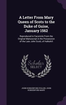 A Letter From Mary Queen of Scots to the Duke of Guise, January 1562: Reproduced in Facsimile From the Original Manuscript in the Possession of the Late John Scott, of Halkshill