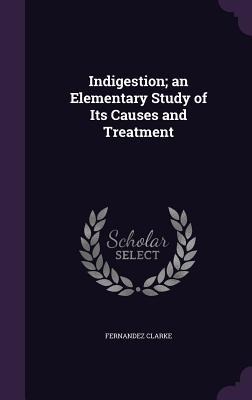 Indigestion; an Elementary Study of Its Causes and Treatment