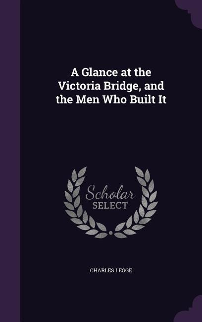 A Glance at the Victoria Bridge, and the Men Who Built It