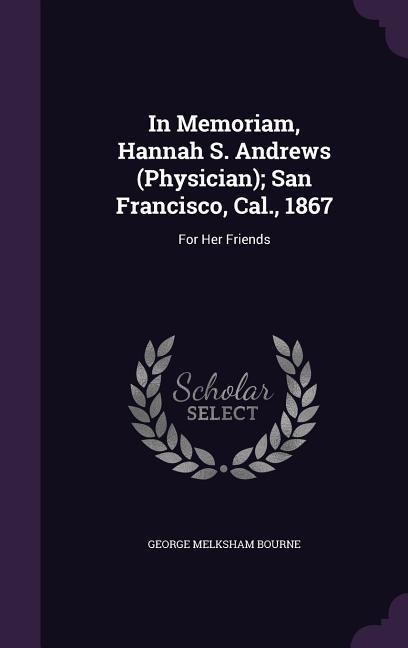 In Memoriam, Hannah S. Andrews (Physician); San Francisco, Cal., 1867: For Her Friends