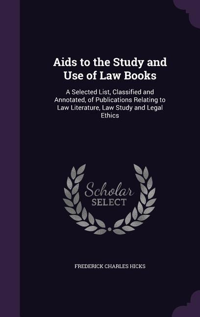 Aids to the Study and Use of Law Books: A Selected List, Classified and Annotated, of Publications Relating to Law Literature, Law Study and Legal Ethics