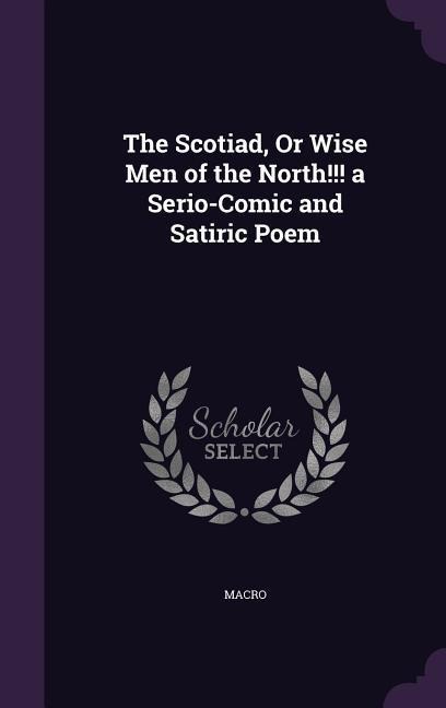 The Scotiad, Or Wise Men of the North!!! a Serio-Comic and Satiric Poem