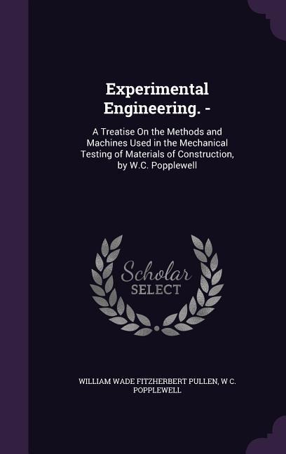 Experimental Engineering. -: A Treatise On the Methods and Machines Used in the Mechanical Testing of Materials of Construction, by W.C. Popplewell