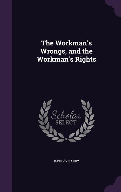 The Workmans Wrongs, and the Workmans Rights