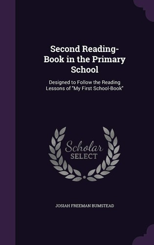 Second Reading-Book in the Primary School Designed to Follow the Reading Lessons of "My First School-Book"