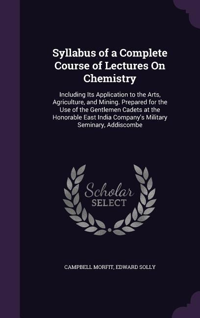 Syllabus of a Complete Course of Lectures on Chemistry: Including Its Application to the Arts, Agriculture, and Mining. Prepared for the Use of the Ge