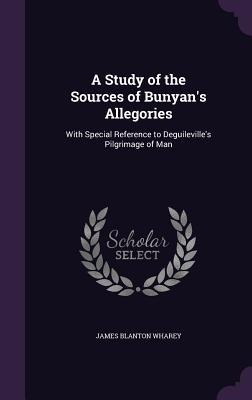 A Study of the Sources of Bunyan's Allegories: With Special Reference to Deguileville's Pilgrimage of Man