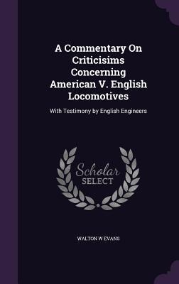 A Commentary On Criticisims Concerning American V. English Locomotives: With Testimony by English Engineers