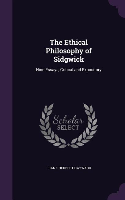 The Ethical Philosophy of Sidgwick: Nine Essays, Critical and Expository
