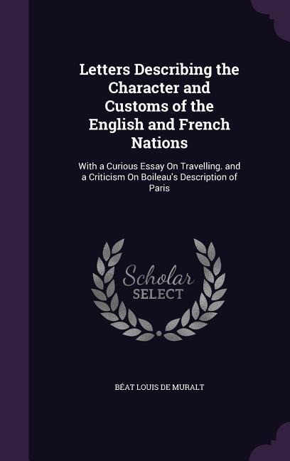 Letters Describing the Character and Customs of the English and French Nations: With a Curious Essay on Travelling. and a Criticism on Boileau's Descr