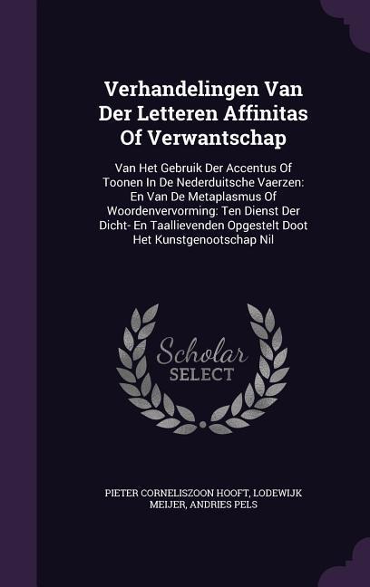 Verhandelingen Van Der Letteren Affinitas Of Verwantschap: Van Het Gebruik Der Accentus Of Toonen In De Nederduitsche Vaerzen: En Van De Metaplasmus Of Woordenvervorming: Ten Dienst Der Dicht- En Taallievenden Opgestelt Doot Het Kunstgenootschap Nil