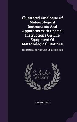 Illustrated Catalogue Of Meteorological Instruments And Apparatus With Special Instructions On The Equipment Of Meteorological Stations: The Installation And Care Of Instruments