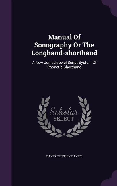 Manual Of Sonography Or The Longhand-shorthand: A New Joined-vowel Script System Of Phonetic Shorthand