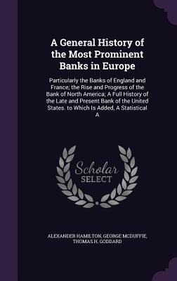 A   General History of the Most Prominent Banks in Europe: Particularly the Banks of England and France; The Rise and Progress of the Bank of North Am