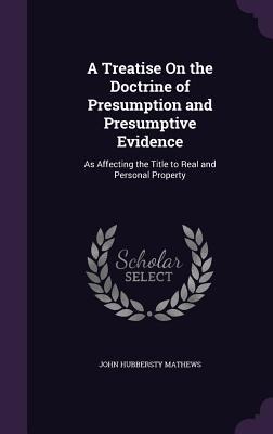 A Treatise On the Doctrine of Presumption and Presumptive Evidence: As Affecting the Title to Real and Personal Property