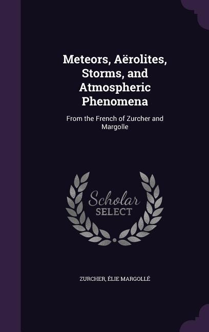 Meteors, Aërolites, Storms, and Atmospheric Phenomena: From the French of Zurcher and Margolle