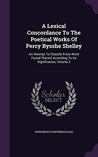 A Lexical Concordance To The Poetical Works Of Percy Bysshe Shelley An Attempt To Classify Every Word Found Therein According To Its Signification, Volume 2