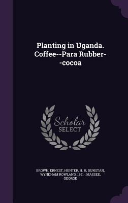 Planting in Uganda. Coffee--Para Rubber--Cocoa