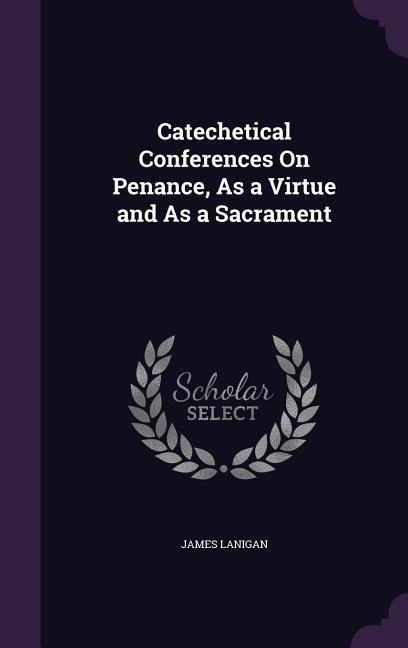 Catechetical Conferences On Penance, As a Virtue and As a Sacrament