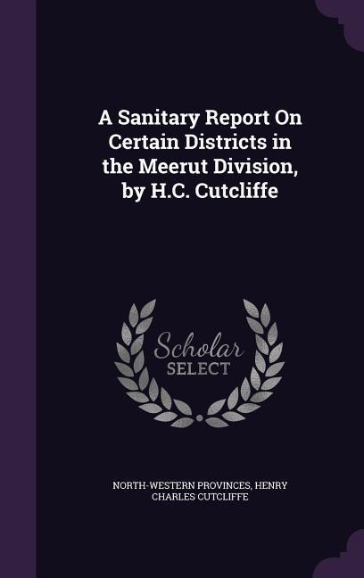 A Sanitary Report on Certain Districts in the Meerut Division, by H.C. Cutcliffe