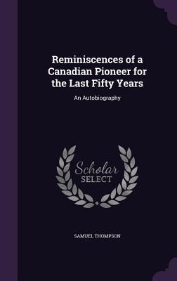 Reminiscences of a Canadian Pioneer for the Last Fifty Years: An Autobiography