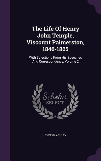 The Life Of Henry John Temple, Viscount Palmerston, 1846-1865: With Selections From His Speeches And Correspondence, Volume 2