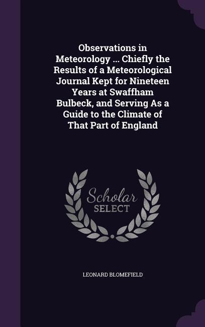 Observations in Meteorology ... Chiefly the Results of a Meteorological Journal Kept for Nineteen Years at Swaffham Bulbeck, and Serving As a Guide to the Climate of That Part of England
