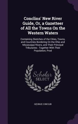 Conclins' New River Guide, Or, a Gazetteer of All the Towns On the Western Waters: Containing Sketches of the Cities, Towns, and Countries Bordering On the Ohio and Mississippi Rivers, and Their Principal Tributaries: Together With Their Population, Prod