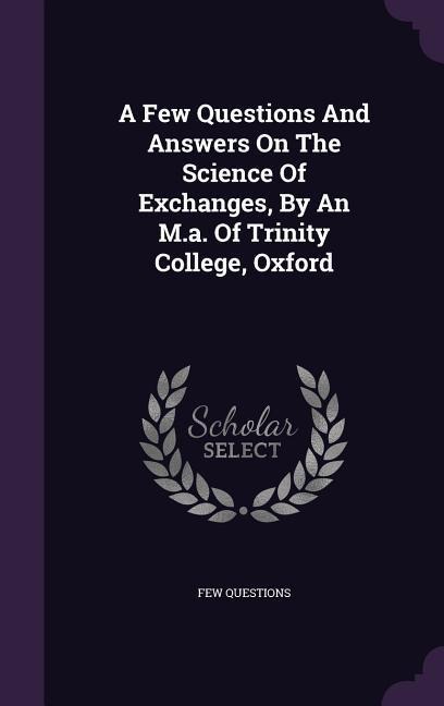 A Few Questions and Answers on the Science of Exchanges, by an M.A. of Trinity College, Oxford