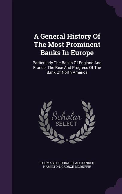 A General History Of The Most Prominent Banks In Europe: Particularly The Banks Of England And France: The Rise And Progress Of The Bank Of North America