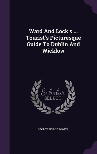 Ward And Lock's ... Tourist's Picturesque Guide To Dublin And Wicklow