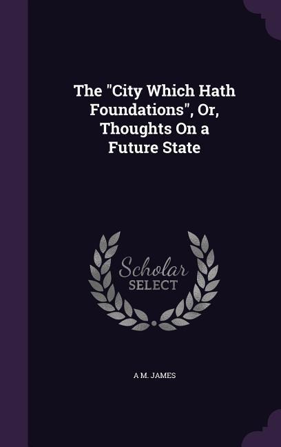 The City Which Hath Foundations, Or, Thoughts on a Future State