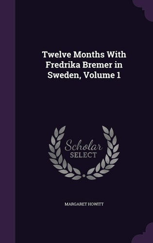 Twelve Months With Fredrika Bremer in Sweden, Volume 1