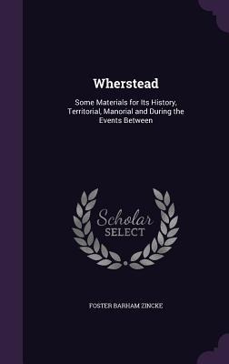 Wherstead: Some Materials for Its History, Territorial, Manorial and During the Events Between