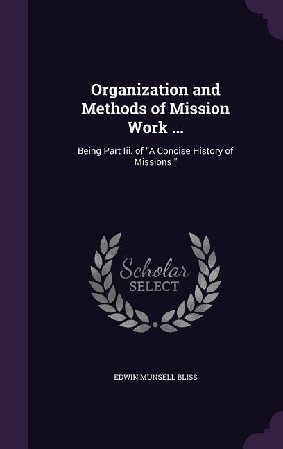 Organization and Methods of Mission Work ...: Being Part Iii. of A Concise History of Missions.