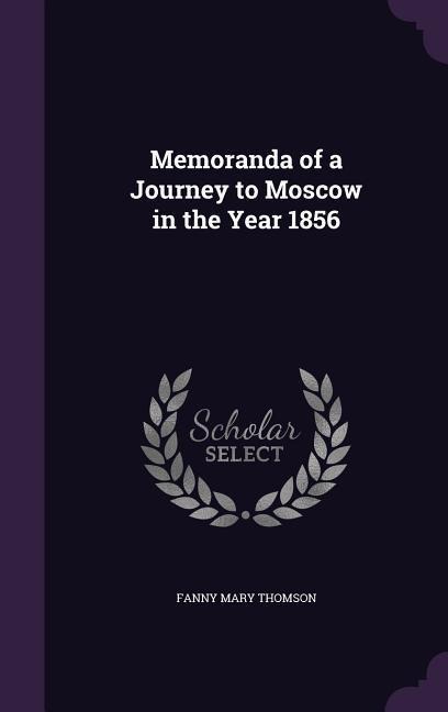 Memoranda of a Journey to Moscow in the Year 1856