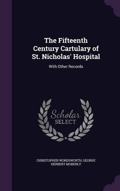 The Fifteenth Century Cartulary of St. Nicholas Hospital: With Other Records
