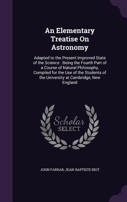 An Elementary Treatise On Astronomy: Adapted to the Present Improved State of the Science: Being the Fourth Part of a Course of Natural Philosophy, Compiled for the Use of the Students of the University at Cambridge, New England