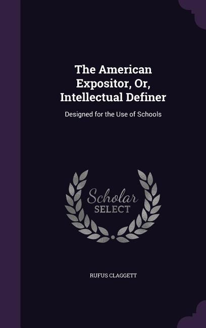 The American Expositor, Or, Intellectual Definer: Designed for the Use of Schools