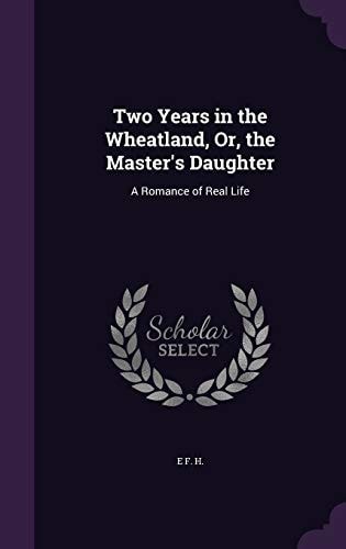 Two Years in the Wheatland, Or, the Master's Daughter A Romance of Real Life