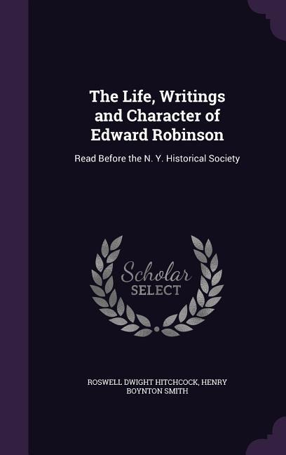The Life, Writings and Character of Edward Robinson: Read Before the N. Y. Historical Society