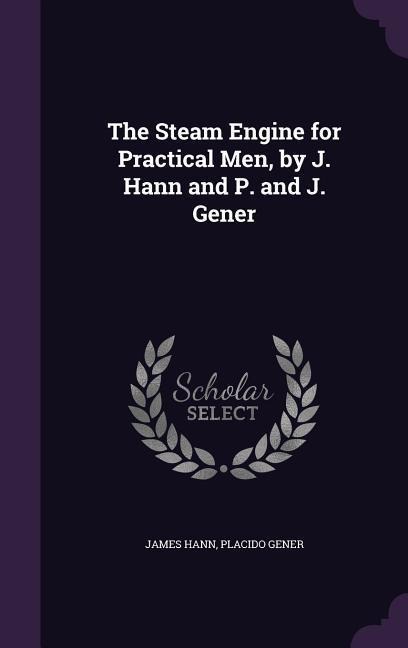 The Steam Engine for Practical Men, by J. Hann and P. and J. Gener
