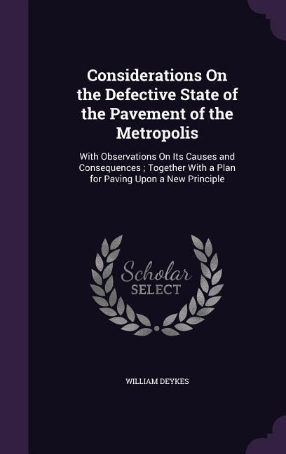 Considerations On the Defective State of the Pavement of the Metropolis: With Observations On Its Causes and Consequences; Together With a Plan for Paving Upon a New Principle