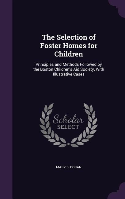 The Selection of Foster Homes for Children: Principles and Methods Followed by the Boston Children's Aid Society, With Illustrative Cases