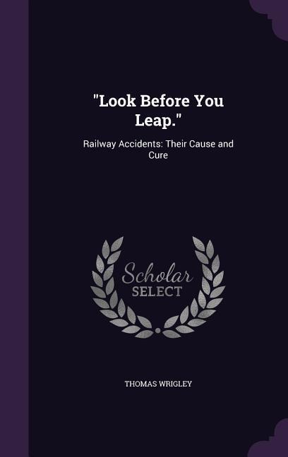 "Look Before You Leap.": Railway Accidents: Their Cause and Cure