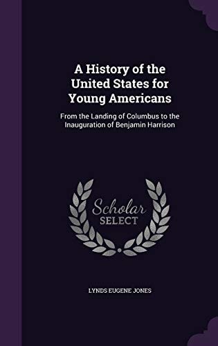 A History of the United States for Young Americans From the Landing of Columbus to the Inauguration of Benjamin Harrison