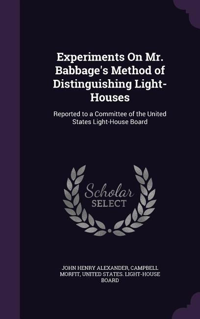 Experiments On Mr. Babbage's Method of Distinguishing Light-Houses: Reported to a Committee of the United States Light-House Board
